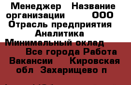 Менеджер › Название организации ­ Btt, ООО › Отрасль предприятия ­ Аналитика › Минимальный оклад ­ 35 000 - Все города Работа » Вакансии   . Кировская обл.,Захарищево п.